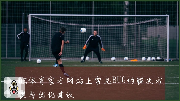 ng体育官方网站上常见BUG的解决方案与优化建议