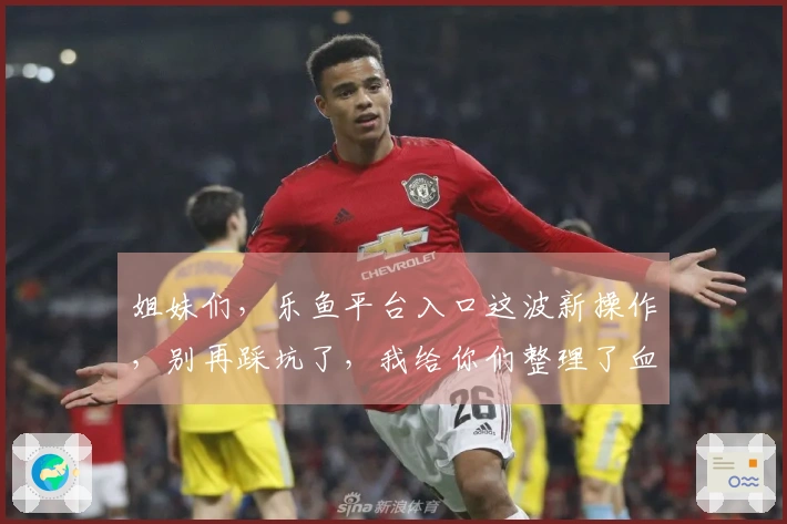 姐妹们，乐鱼平台入口这波新操作，别再踩坑了，我给你们整理了血泪经验！