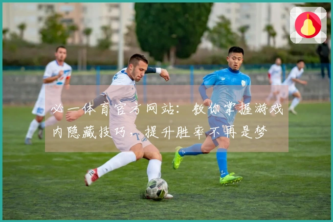 必一体育官方网站：教你掌握游戏内隐藏技巧，提升胜率不再是梦