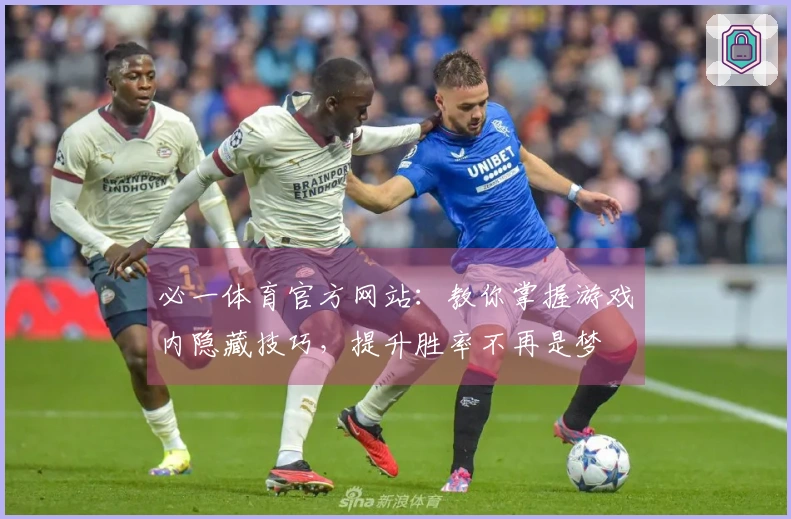 必一体育官方网站：教你掌握游戏内隐藏技巧，提升胜率不再是梦