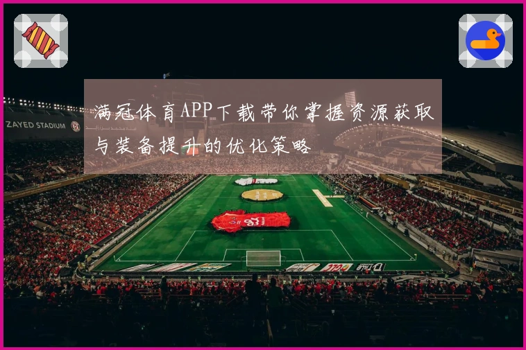 满冠体育APP下载带你掌握资源获取与装备提升的优化策略
