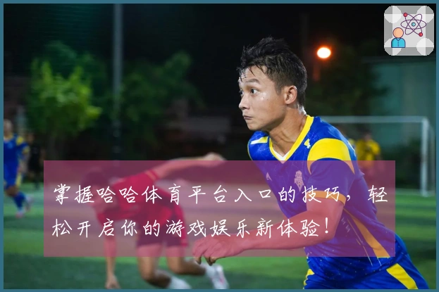 掌握哈哈体育平台入口的技巧，轻松开启你的游戏娱乐新体验！