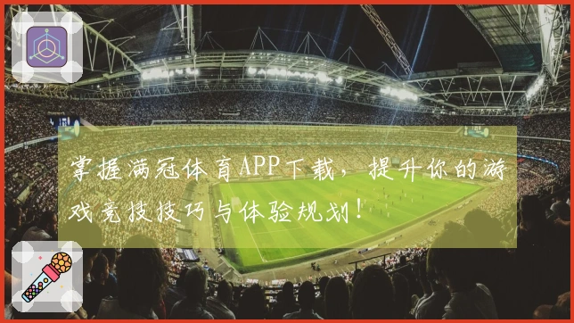 掌握满冠体育APP下载，提升你的游戏竞技技巧与体验规划！