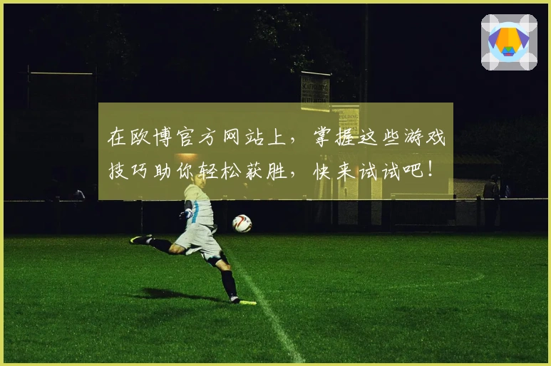 在欧博官方网站上，掌握这些游戏技巧助你轻松获胜，快来试试吧！