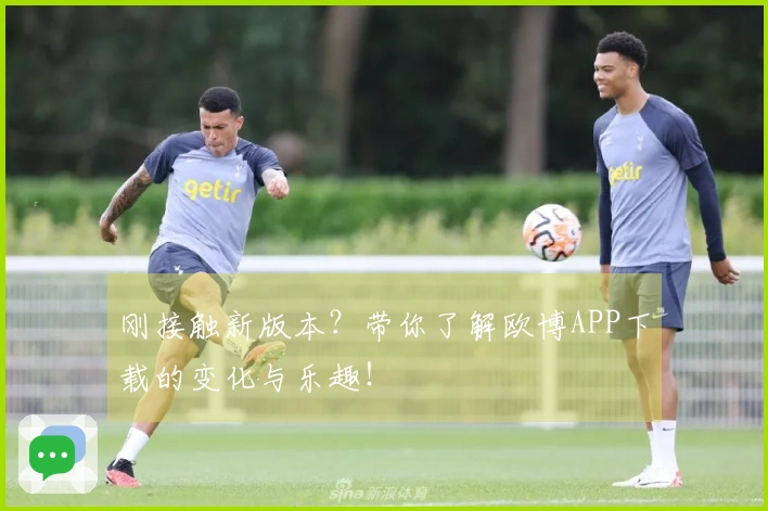 刚接触新版本？带你了解欧博APP下载的变化与乐趣！