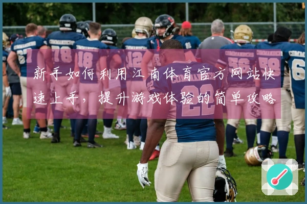 新手如何利用江南体育官方网站快速上手，提升游戏体验的简单攻略