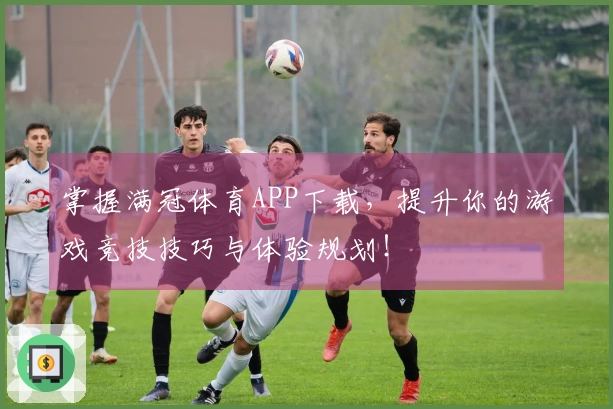 掌握满冠体育APP下载，提升你的游戏竞技技巧与体验规划！