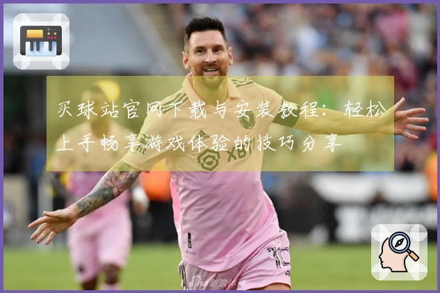 买球站官网下载与安装教程：轻松上手畅享游戏体验的技巧分享