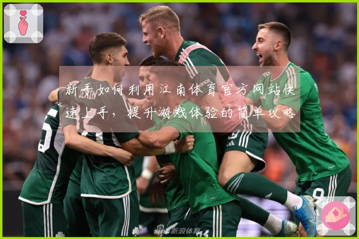 新手如何利用江南体育官方网站快速上手，提升游戏体验的简单攻略