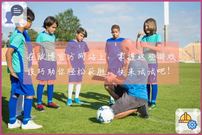 在欧博官方网站上，掌握这些游戏技巧助你轻松获胜，快来试试吧！